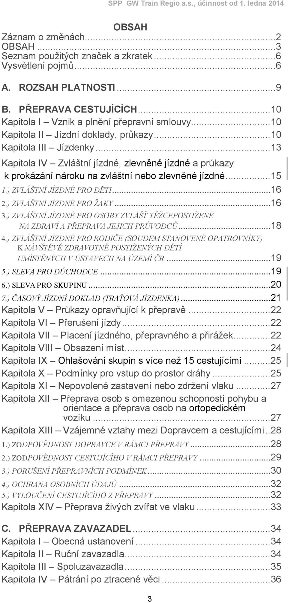 ) ZVLÁŠTNÍ JÍZDNÉ PRO DĚTI... 16 2.) ZVLÁŠTNÍ JÍZDNÉ PRO ŽÁKY... 16 3.) ZVLÁŠTNÍ JÍZDNÉ PRO OSOBY ZVLÁŠŤ TĚŽCEPOSTIŽENÉ NA ZDRAVÍ A PŘEPRAVA JEJICH PRŮVODCŮ... 18 4.