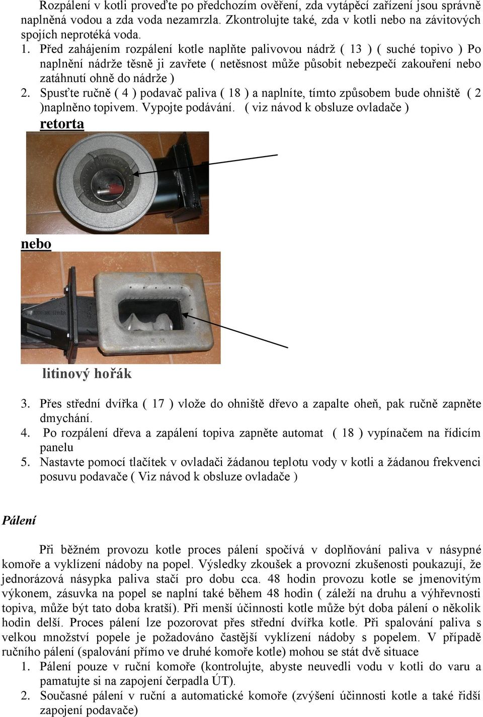 Spusťte ručně ( 4 ) podavač paliva ( 18 ) a naplníte, tímto způsobem bude ohniště ( 2 )naplněno topivem. Vypojte podávání. ( viz návod k obsluze ovladače ) retorta nebo litinový hořák 3.