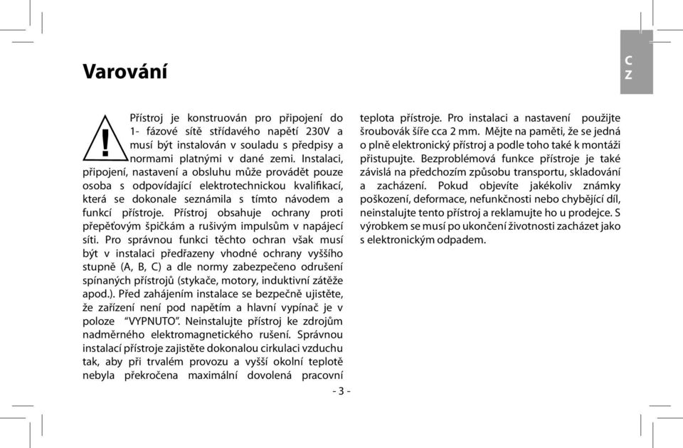 Přístroj obsahuje ochrany proti přepěťovým špičkám a rušivým impulsům v napájecí síti.