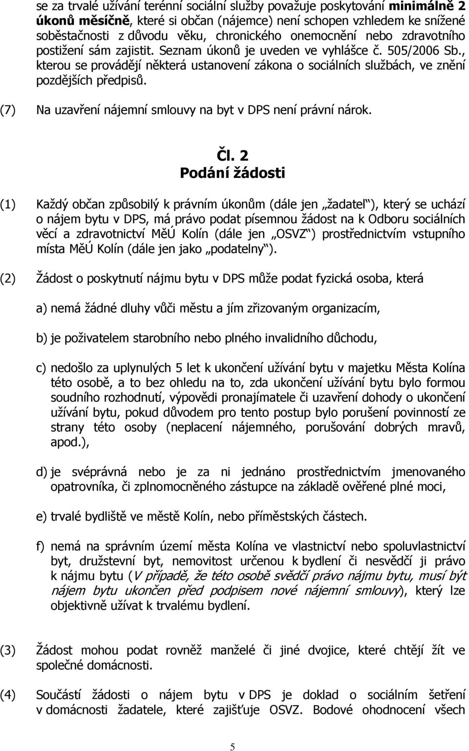 , kterou se provádějí některá ustanovení zákona o sociálních službách, ve znění pozdějších předpisů. (7) Na uzavření nájemní smlouvy na byt v DPS není právní nárok. Čl.