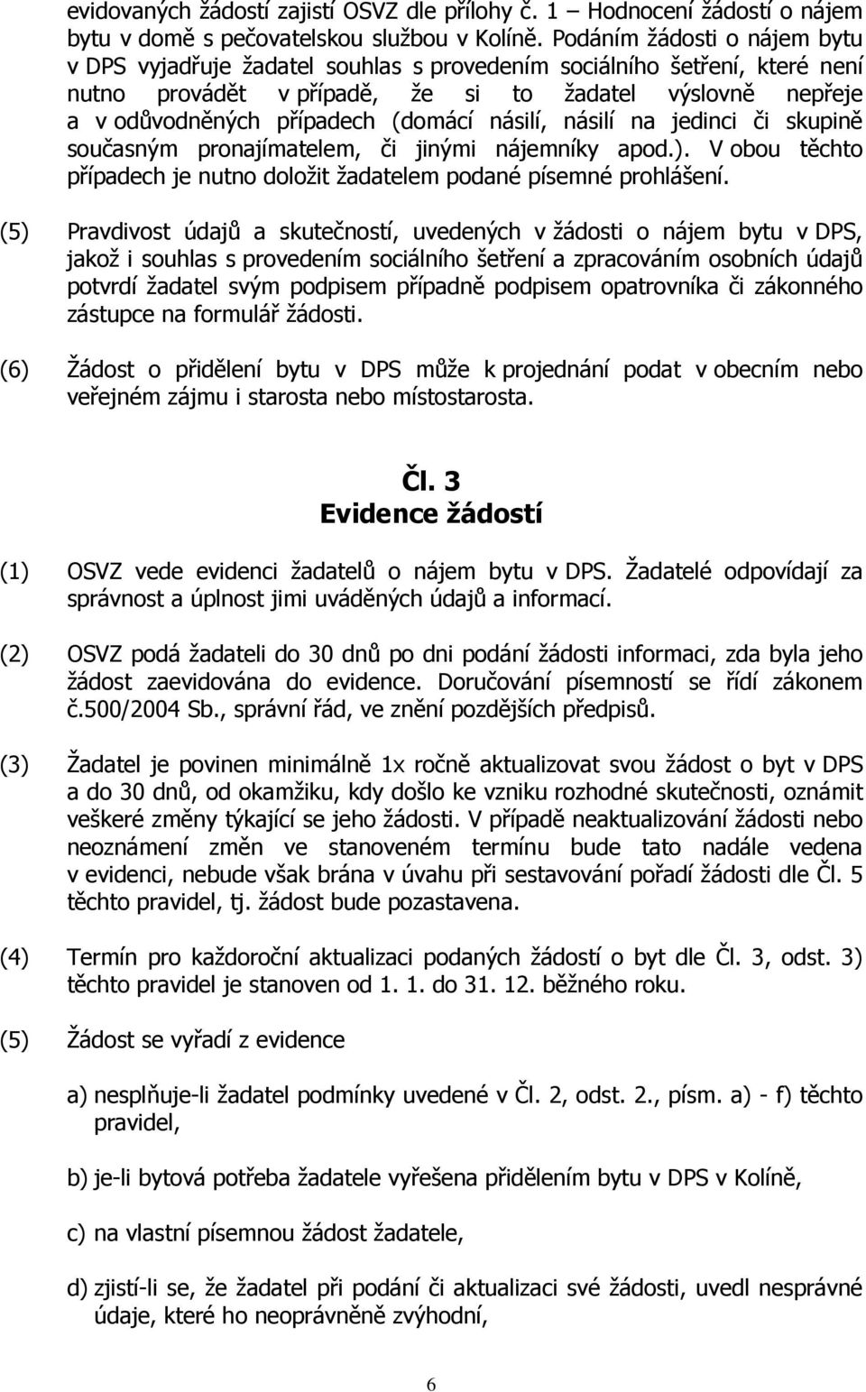 násilí, násilí na jedinci či skupině současným pronajímatelem, či jinými nájemníky apod.). V obou těchto případech je nutno doložit žadatelem podané písemné prohlášení.