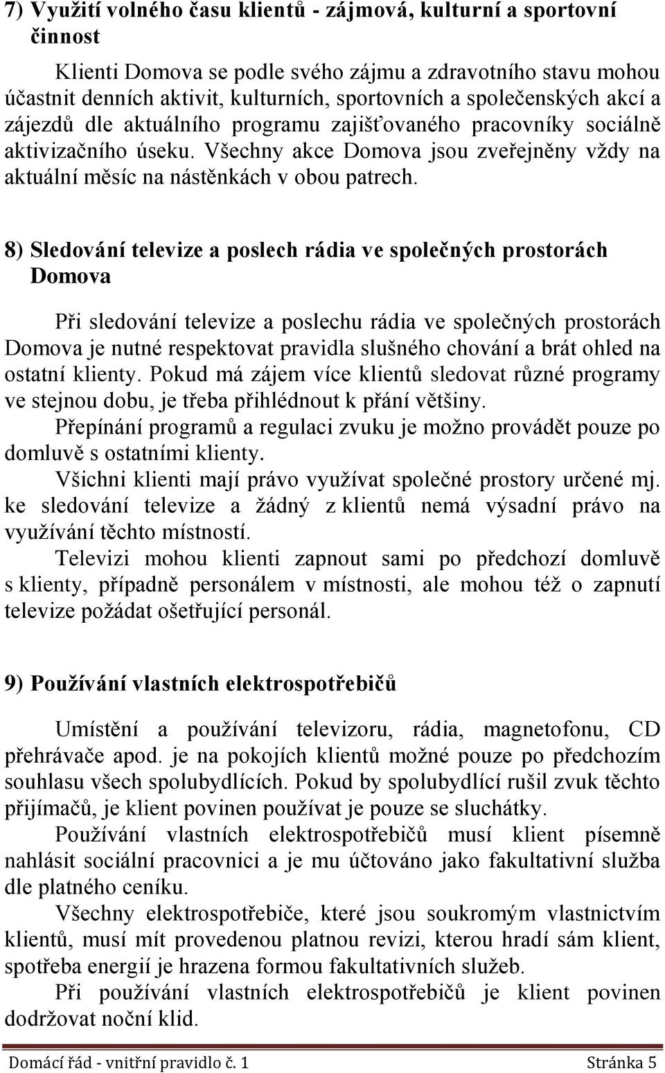 8) Sledování televize a poslech rádia ve společných prostorách Domova Při sledování televize a poslechu rádia ve společných prostorách Domova je nutné respektovat pravidla slušného chování a brát