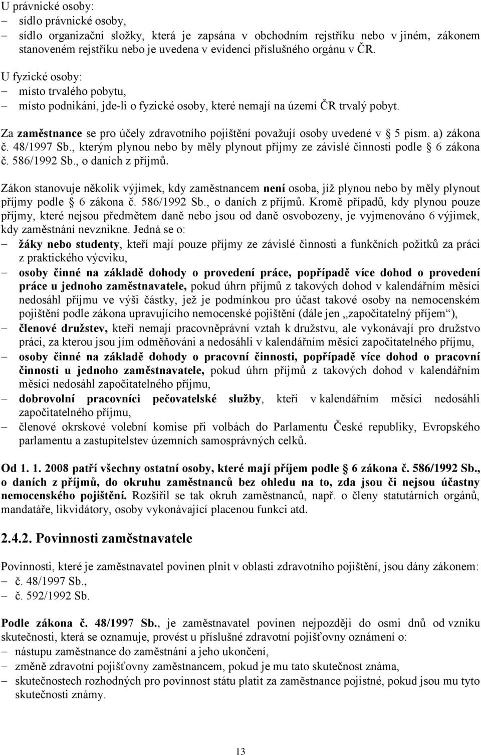 Za zaměstnance se pro účely zdravotního pojištění považují osoby uvedené v 5 písm. a) zákona č. 48/1997 Sb., kterým plynou nebo by měly plynout příjmy ze závislé činnosti podle 6 zákona č.