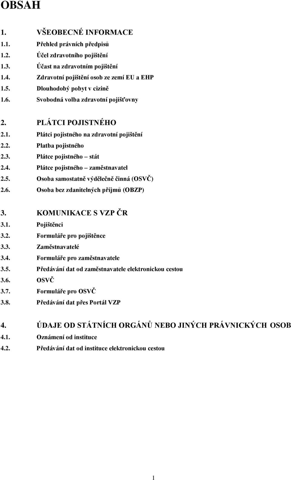 Plátce pojistného zaměstnavatel 2.5. Osoba samostatně výdělečně činná (OSVČ) 2.6. Osoba bez zdanitelných příjmů (OBZP) 3. KOMUNIKACE S VZP ČR 3.1. Pojištěnci 3.2. Formuláře pro pojištěnce 3.3. Zaměstnavatelé 3.