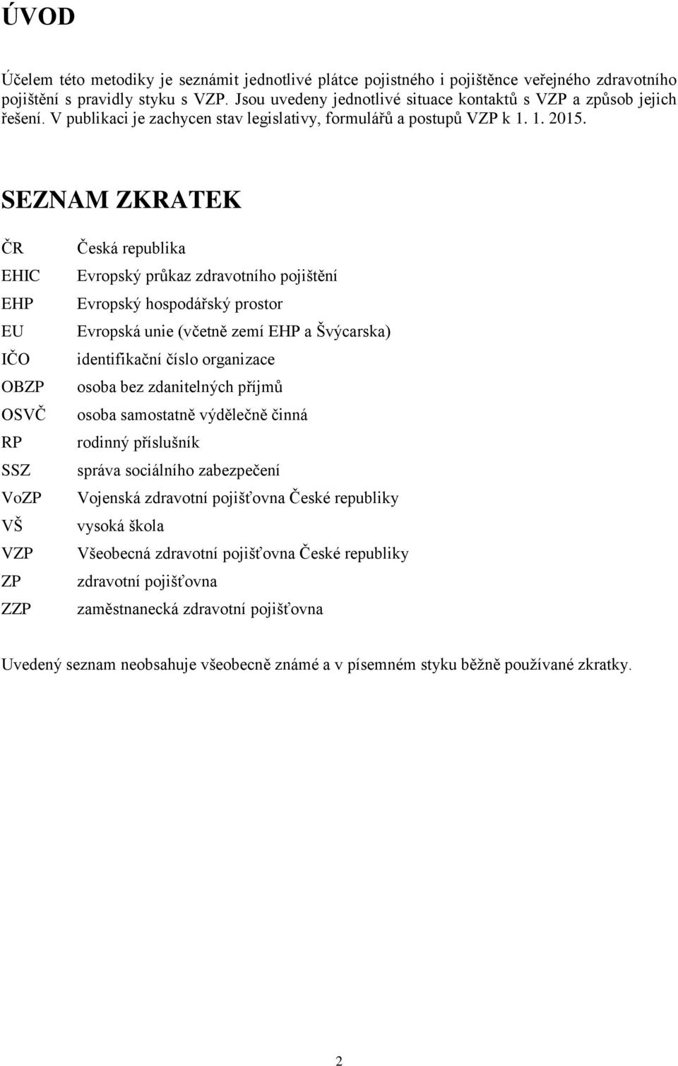 SEZNAM ZKRATEK ČR EHIC EHP EU IČO OBZP OSVČ RP SSZ VoZP VŠ VZP ZP ZZP Česká republika Evropský průkaz zdravotního pojištění Evropský hospodářský prostor Evropská unie (včetně zemí EHP a Švýcarska)