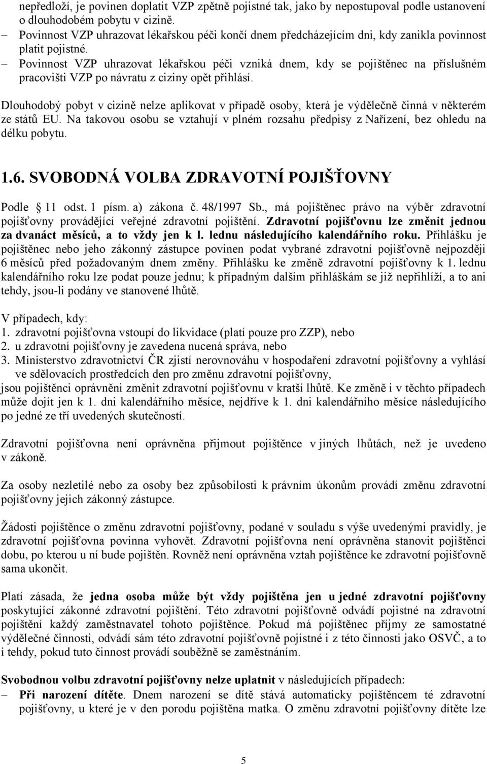 Povinnost VZP uhrazovat lékařskou péči vzniká dnem, kdy se pojištěnec na příslušném pracovišti VZP po návratu z ciziny opět přihlásí.