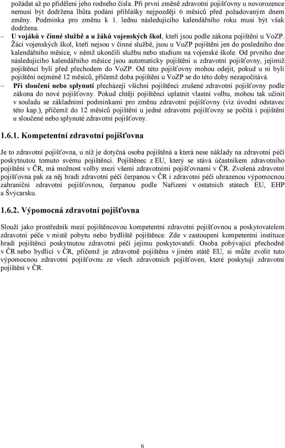 Žáci vojenských škol, kteří nejsou v činné službě, jsou u VoZP pojištěni jen do posledního dne kalendářního měsíce, v němž ukončili službu nebo studium na vojenské škole.