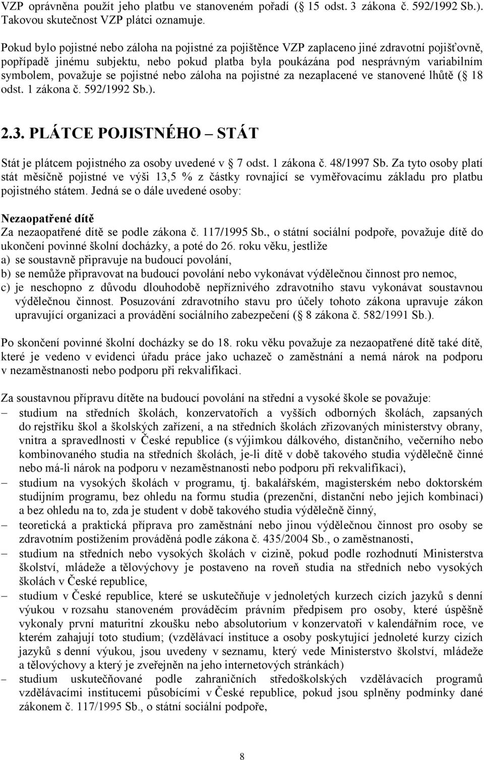 považuje se pojistné nebo záloha na pojistné za nezaplacené ve stanovené lhůtě ( 18 odst. 1 zákona č. 592/1992 Sb.). 2.3. PLÁTCE POJISTNÉHO STÁT Stát je plátcem pojistného za osoby uvedené v 7 odst.