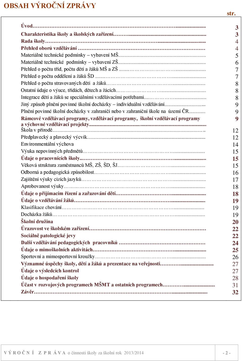 .. 8 Ostatní údaje o výuce, třídách, dětech a žácích... 8 Integrace dětí a žáků se speciálními vzdělávacími potřebami...... 8 Jiný způsob plnění povinné školní docházky individuální vzdělávání.