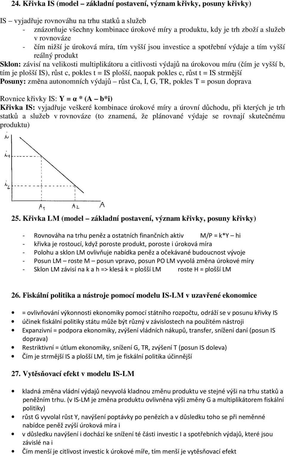 vyšší b, tím je plošší IS), růst c, pokles t = IS plošší, naopak pokles c, růst t = IS strmější Posuny: změna autonomních výdajů růst Ca, I, G, TR, pokles T = posun doprava Rovnice křivky IS: Y = α *