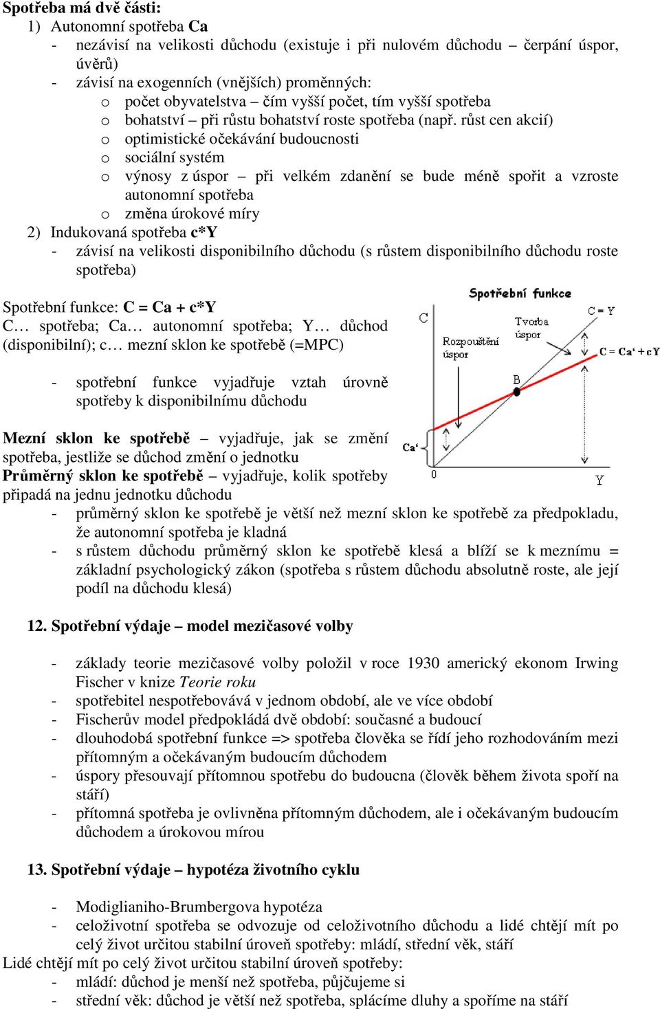 růst cen akcií) o optimistické očekávání budoucnosti o sociální systém o výnosy z úspor při velkém zdanění se bude méně spořit a vzroste autonomní spotřeba o změna úrokové míry 2) Indukovaná spotřeba