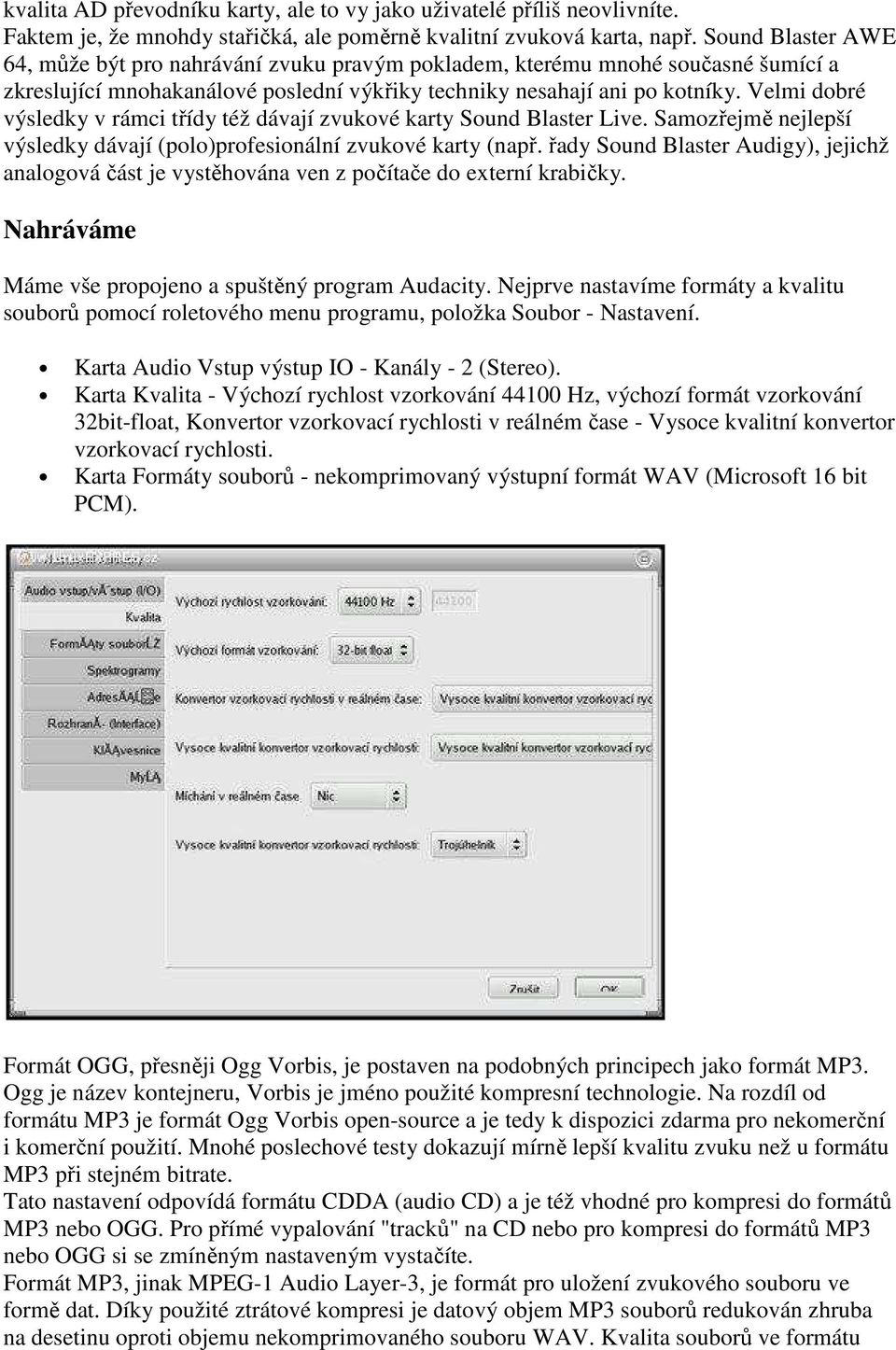 Velmi dobré výsledky v rámci třídy též dávají zvukové karty Sound Blaster Live. Samozřejmě nejlepší výsledky dávají (polo)profesionální zvukové karty (např.