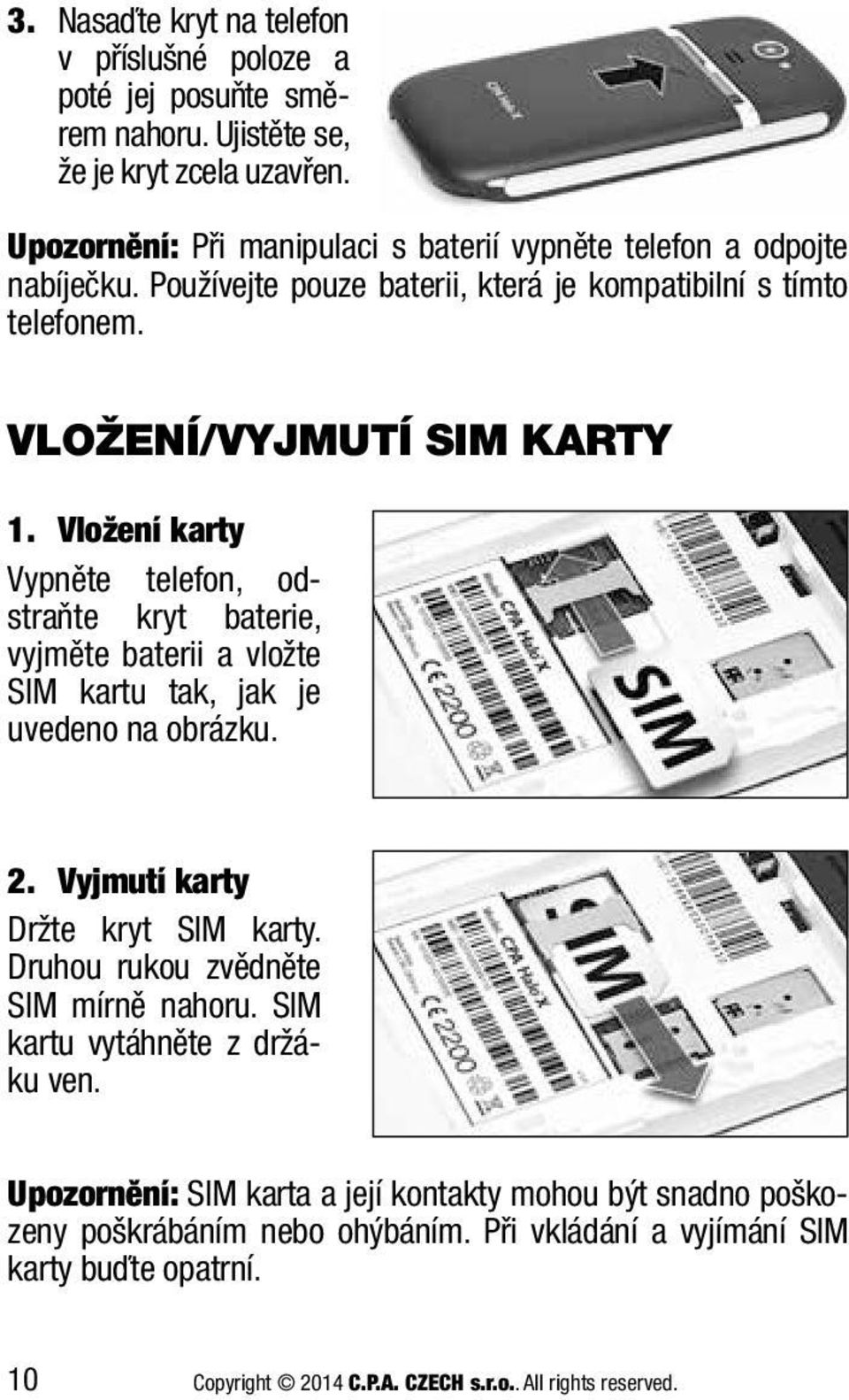 Vložení karty Vypněte telefon, odstraňte kryt baterie, vyjměte baterii a vložte SIM kartu tak, jak je uvedeno na obrázku. 2. Vyjmutí karty Držte kryt SIM karty.