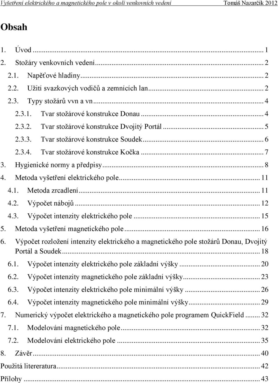 Metoda vyšetření elektrického pole... 11 4.1. Metoda zrcadlení... 11 4.2. Výpočet nábojů... 12 4.3. Výpočet intenzity elektrického pole... 15 5. Metoda vyšetření magnetického pole... 16 6.
