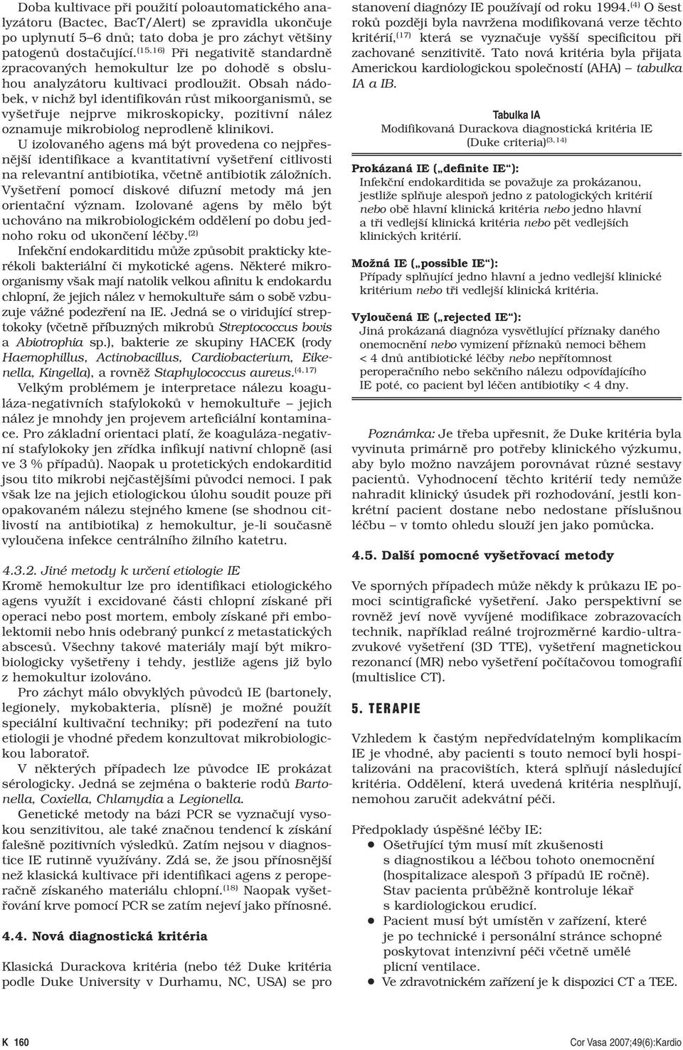 Obsah nádobek, v nichž byl identifikován růst mikoorganismů, se vyšetřuje nejprve mikroskopicky, pozitivní nález oznamuje mikrobiolog neprodleně klinikovi.