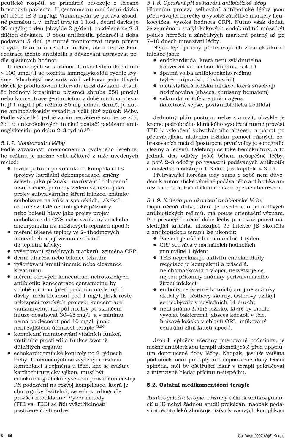 U obou antibiotik, překročí-li doba podávání 5 dní, je nutné monitorovat nejen příjem a výdej tekutin a renální funkce, ale i sérové koncentrace těchto antibiotik a dávkování upravovat podle