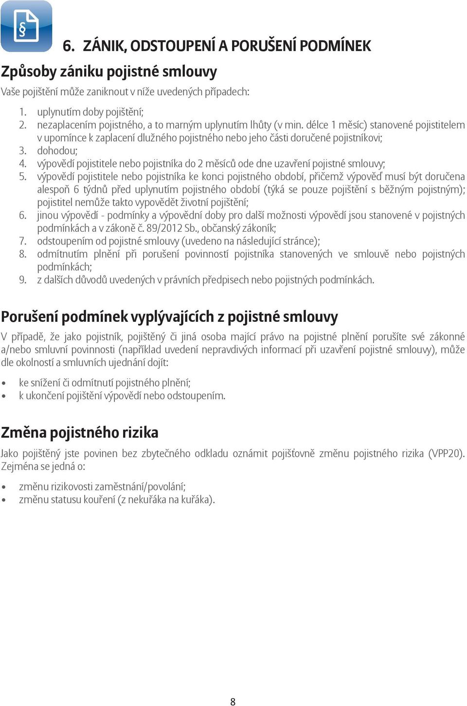 výpovědí pojistitele nebo pojistníka do 2 měsíců ode dne uzavření pojistné smlouvy; 5.