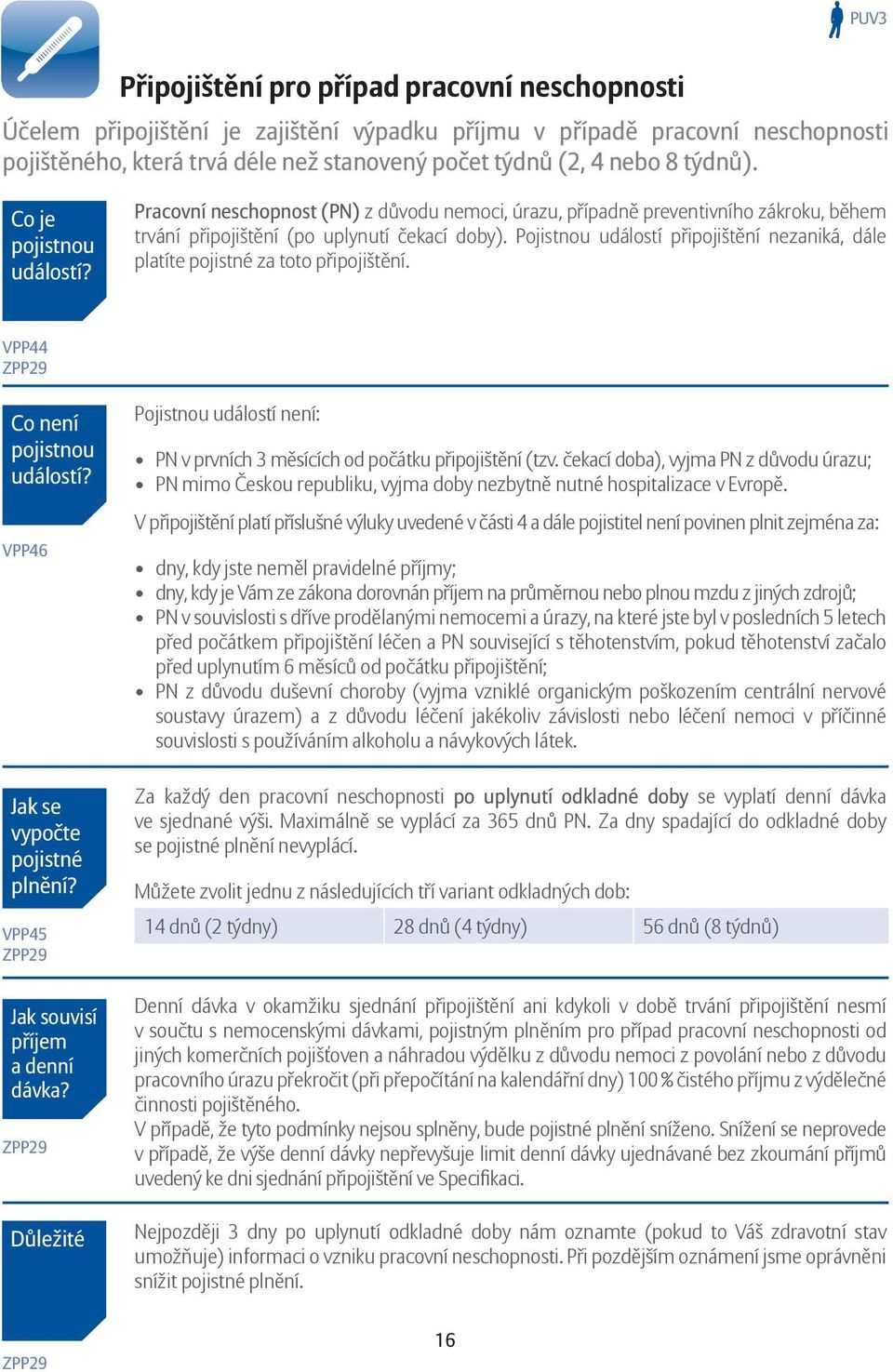 Pojistnou událostí připojištění nezaniká, dále platíte pojistné za toto připojištění. VPP44 ZPP29 Co není pojistnou událostí? VPP46 Jak se vypočte pojistné plnění?