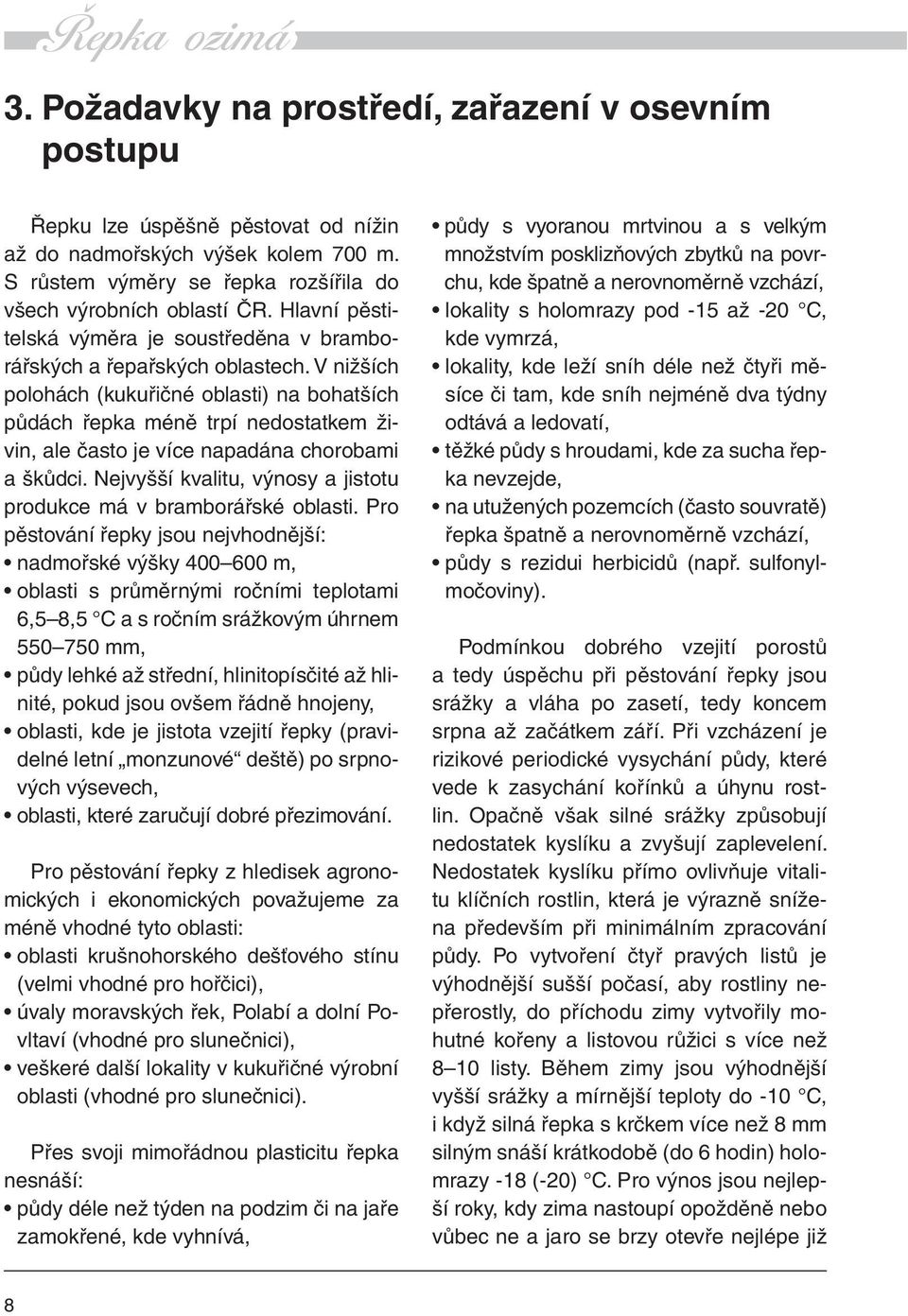 V nižších polohách (kukuřičné oblasti) na bohatších půdách řepka méně trpí nedostatkem živin, ale často je více napadána chorobami a škůdci.
