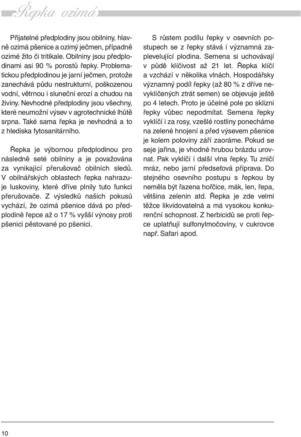 Nevhodné předplodiny jsou všechny, které neumožní výsev v agrotechnické lhůtě srpna. Také sama řepka je nevhodná a to z hlediska fytosanitárního.