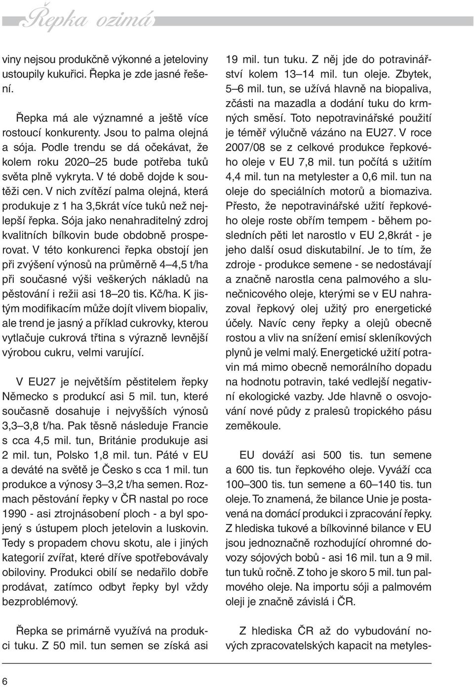 V nich zvítězí palma olejná, která produkuje z 1 ha 3,5krát více tuků než nejlepší řepka. Sója jako nenahraditelný zdroj kvalitních bílkovin bude obdobně prosperovat.