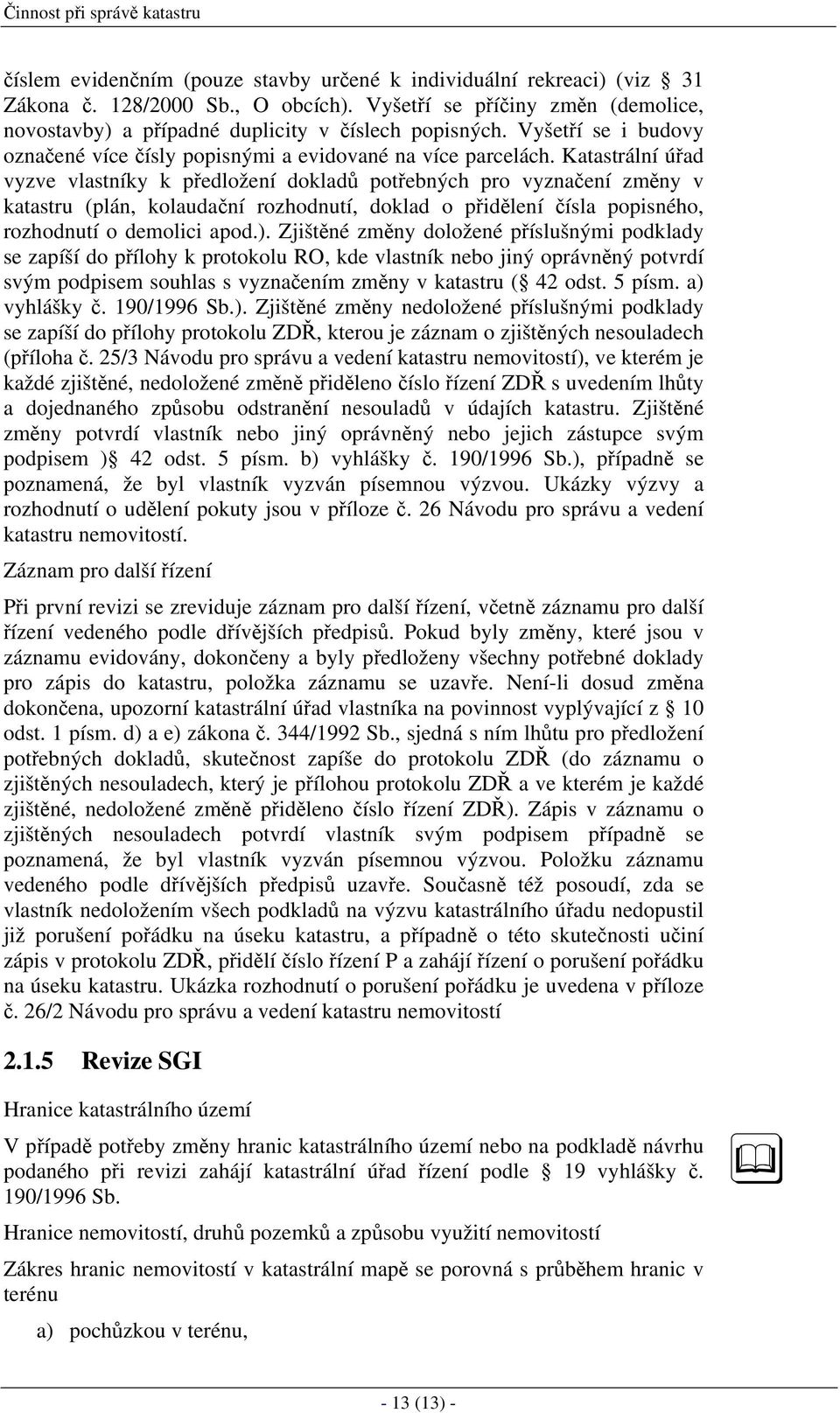 Katastrální úřad vyzve vlastníky k předložení dokladů potřebných pro vyznačení změny v katastru (plán, kolaudační rozhodnutí, doklad o přidělení čísla popisného, rozhodnutí o demolici apod.).