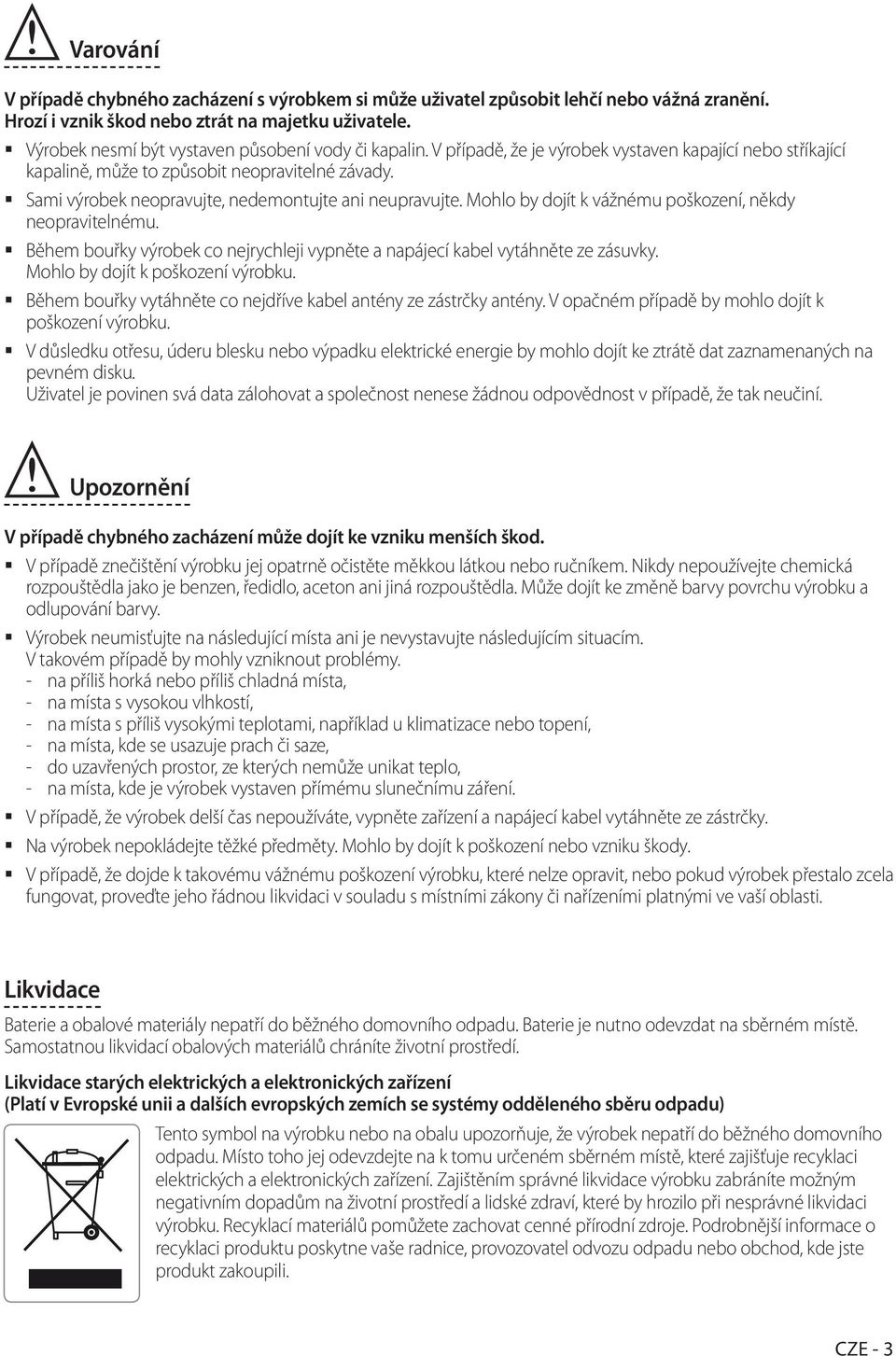 Sami výrobek neopravujte, nedemontujte ani neupravujte. Mohlo by dojít k vážnému poškození, někdy neopravitelnému. Během bouřky výrobek co nejrychleji vypněte a napájecí kabel vytáhněte ze zásuvky.