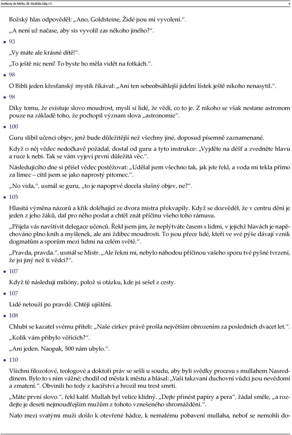 . Díky tomu, že existuje slovo moudrost, myslí si lidé, že vědí, co to je. Z nikoho se však nestane astronom pouze na základě toho, že pochopil význam slova astronomie.