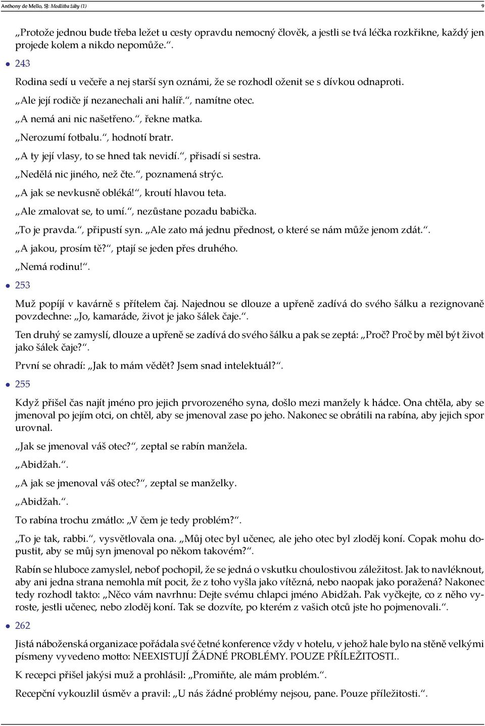 Nerozumí fotbalu., hodnotí bratr. A ty její vlasy, to se hned tak nevidí., přisadí si sestra. Nedělá nic jiného, než čte., poznamená strýc. A jak se nevkusně obléká!, kroutí hlavou teta.