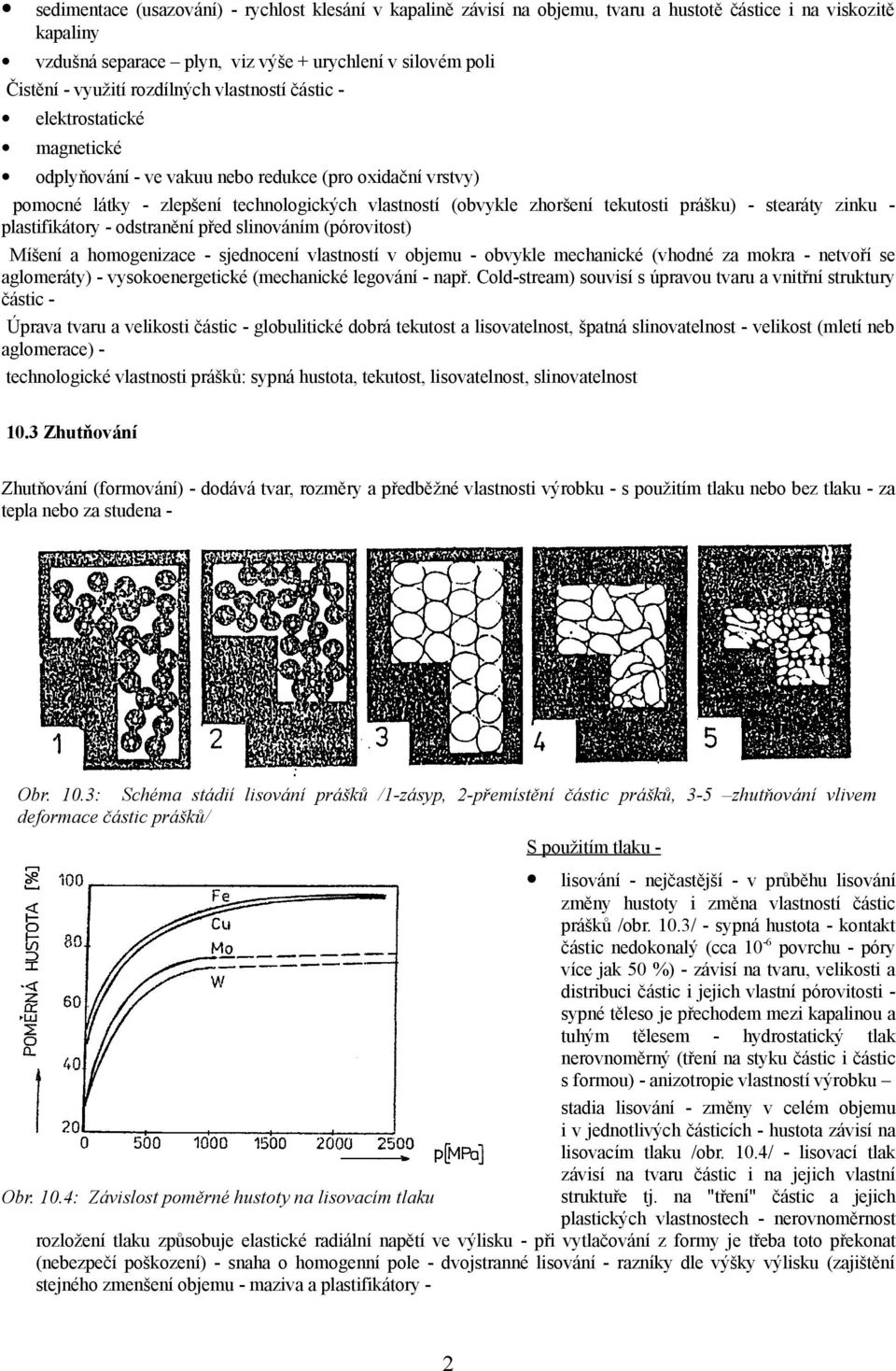 prášku) - stearáty zinku - plastifikátory - odstranění před slinováním (pórovitost) Míšení a homogenizace - sjednocení vlastností v objemu - obvykle mechanické (vhodné za mokra - netvoří se