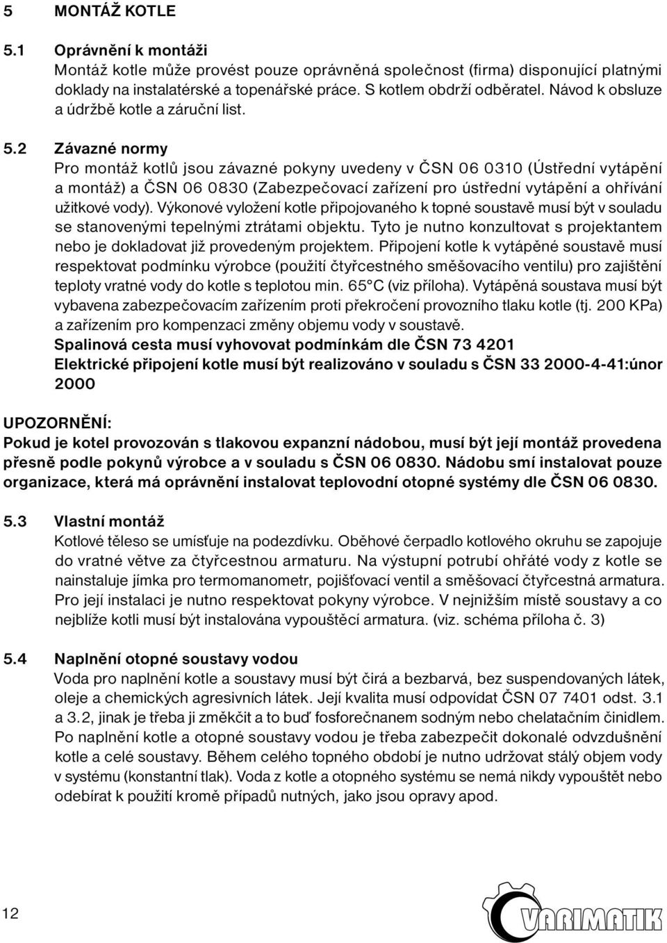 2 Závazné normy Pro montáž kotlů jsou závazné pokyny uvedeny v ČSN 06 0310 (Ústřední vytápění a montáž) a ČSN 06 0830 (Zabezpečovací zařízení pro ústřední vytápění a ohřívání užitkové vody).