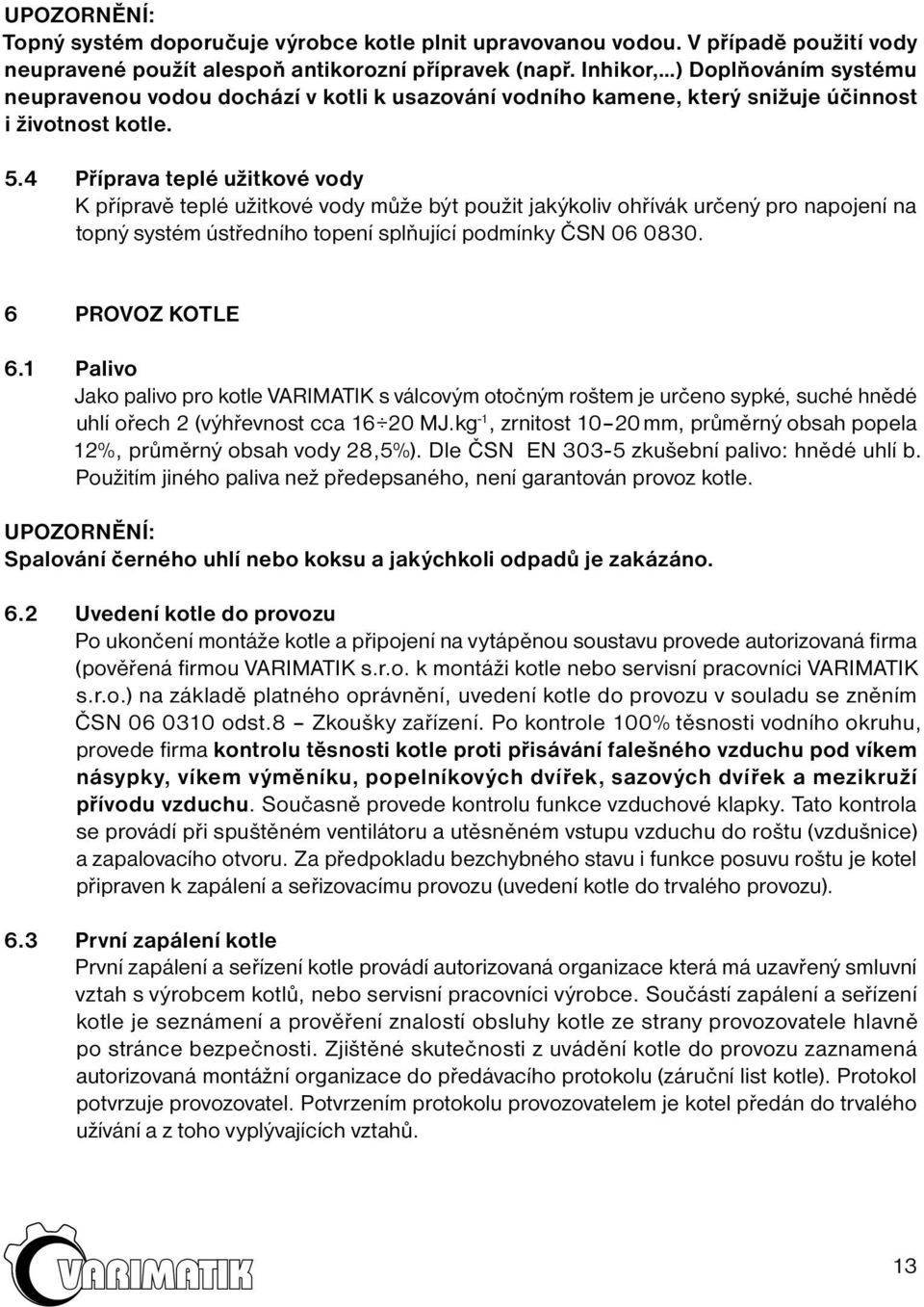 4 Příprava teplé užitkové vody K přípravě teplé užitkové vody může být použit jakýkoliv ohřívák určený pro napojení na topný systém ústředního topení splňující podmínky ČSN 06 0830. 6 PROVOZ KOTLE 6.