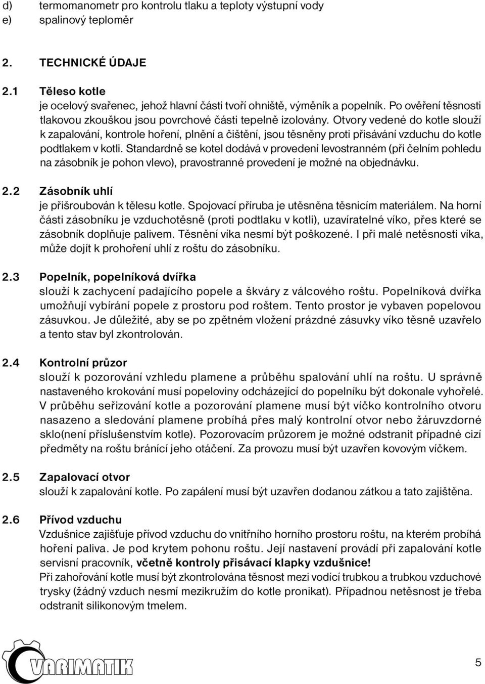 Otvory vedené do kotle slouží k zapalování, kontrole hoření, plnění a čištění, jsou těsněny proti přisávání vzduchu do kotle podtlakem v kotli.