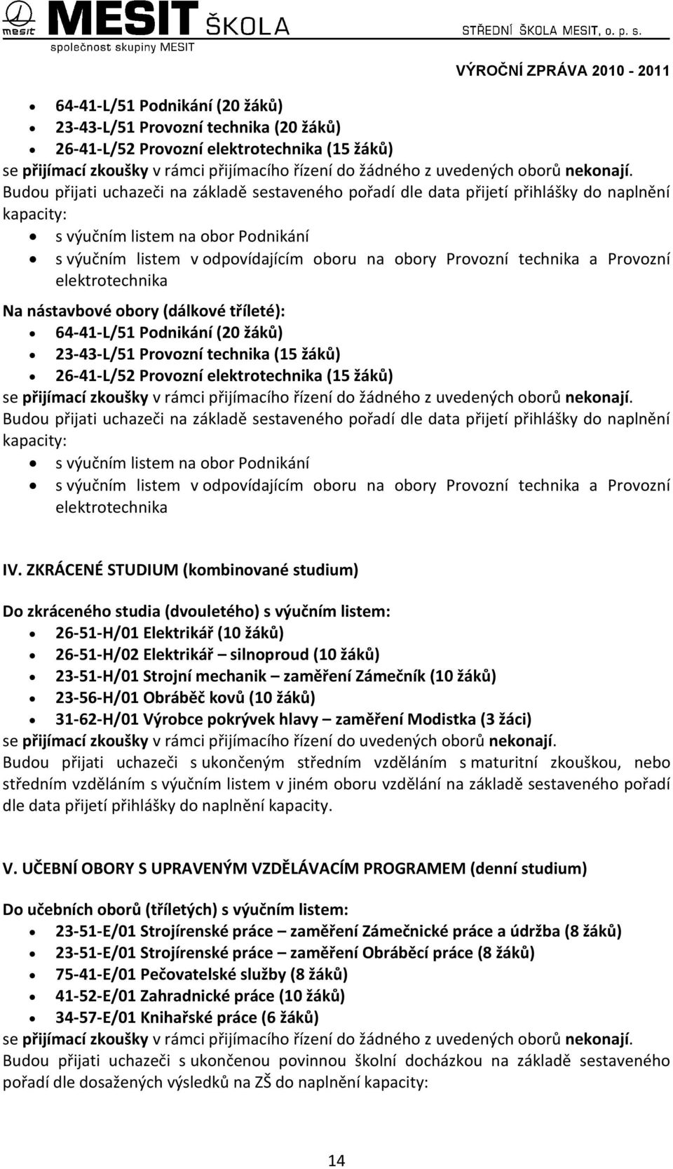 Budou přijati uchazeči na základě sestaveného pořadí dle data přijetí přihlášky do naplnění kapacity: s výučním listem na obor Podnikání s výučním listem v odpovídajícím oboru na obory Provozní