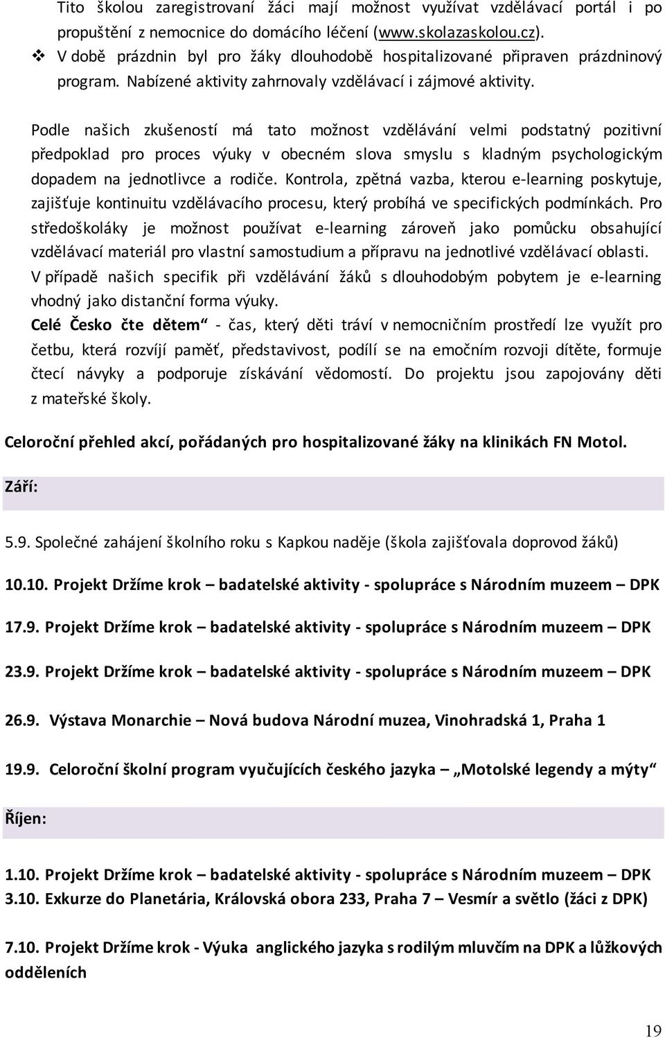 Podle našich zkušeností má tato možnost vzdělávání velmi podstatný pozitivní předpoklad pro proces výuky v obecném slova smyslu s kladným psychologickým dopadem na jednotlivce a rodiče.