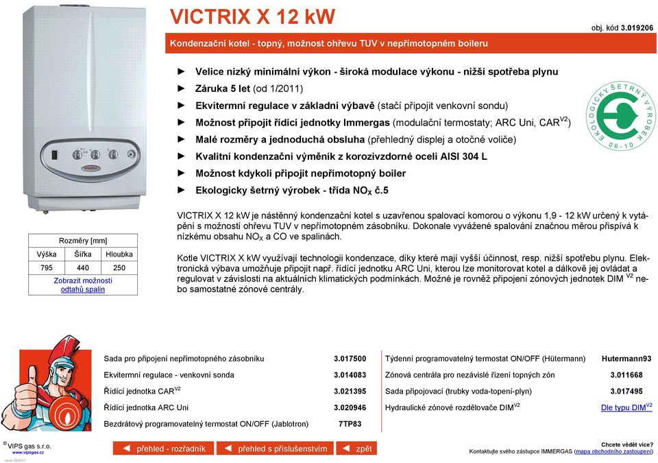 (modulační termostaty; ARC Uni, CAR V2 ) Malé rozměry a jednoduchá obsluha (přehledný displej a otočné voliče) Kvalitní kondenzační výměník z korozivzdorné oceli AISI 304 L Možnost kdykoli připojit