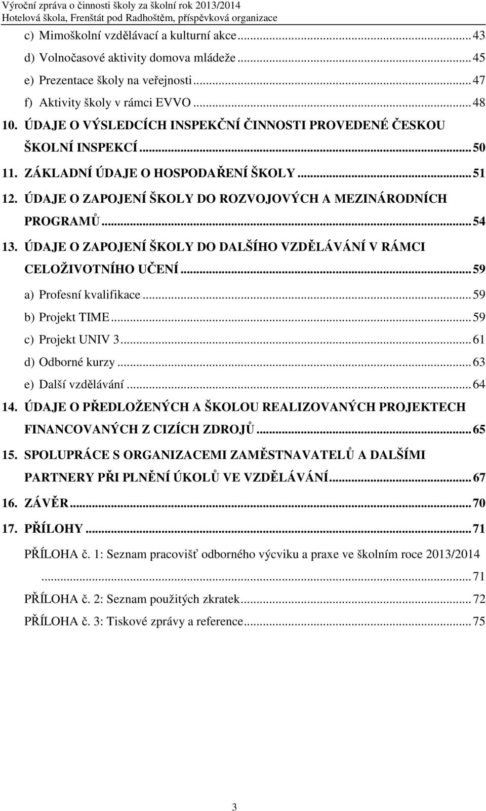 ÚDAJE O ZAPOJENÍ ŠKOLY DO DALŠÍHO VZDĚLÁVÁNÍ V RÁMCI CELOŽIVOTNÍHO UČENÍ...59 a) Profesní kvalifikace...59 b) Projekt TIME...59 c) Projekt UNIV 3...61 d) Odborné kurzy...63 e) Další vzdělávání...64 14.