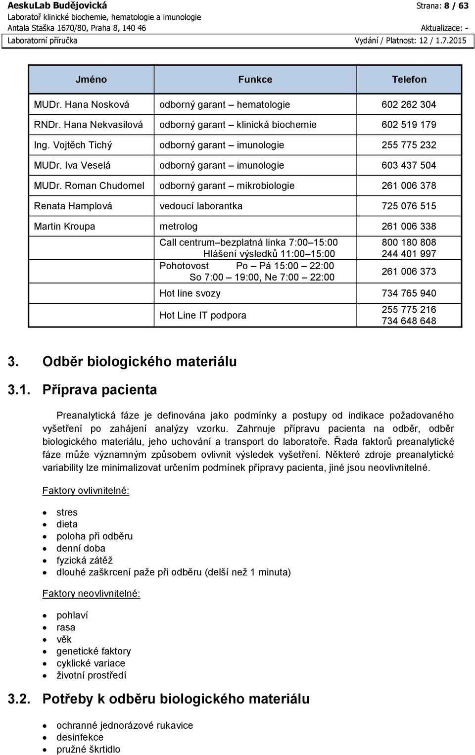 Roman Chudomel odborný garant mikrobiologie 261 006 378 Renata Hamplová vedoucí laborantka 725 076 515 Martin Kroupa metrolog 261 006 338 Call centrum bezplatná linka 7:00 15:00 Hlášení výsledků