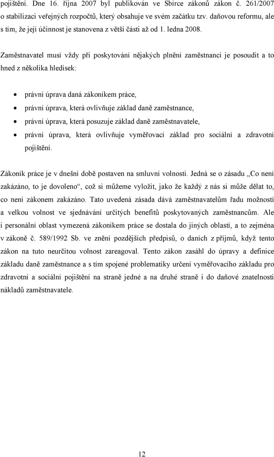 Zaměstnavatel musí vždy při poskytování nějakých plnění zaměstnanci je posoudit a to hned z několika hledisek: právní úprava daná zákoníkem práce, právní úprava, která ovlivňuje základ daně