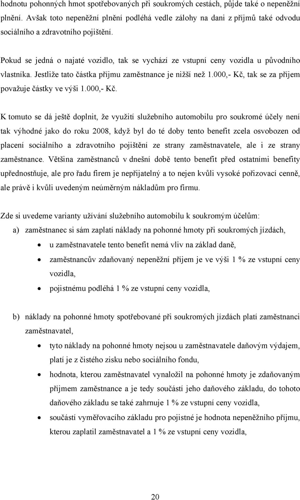 Pokud se jedná o najaté vozidlo, tak se vychází ze vstupní ceny vozidla u původního vlastníka. Jestliže tato částka příjmu zaměstnance je nižší než 1.