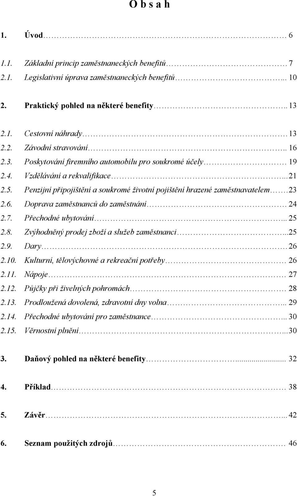 24 2.7. Přechodné ubytování... 25 2.8. Zvýhodněný prodej zboží a služeb zaměstnanci... 25 2.9. Dary. 26 2.10. Kulturní, tělovýchovné a rekreační potřeby 26 2.11. Nápoje. 27 2.12.