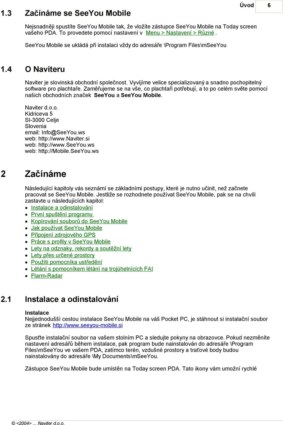Zaměřujeme se na vše, co plachtaři potřebují, a to po celém světe pomocí našich obchodních značek SeeYou a. Naviter d.o.o. Kidriceva 5 SI-3000 Celje Slovenia email: Info@SeeYou.ws web: http://www.