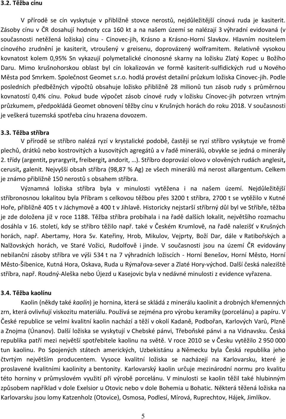 Hlavním nositelem cínového zrudnění je kasiterit, vtroušený v greisenu, doprovázený wolframitem.