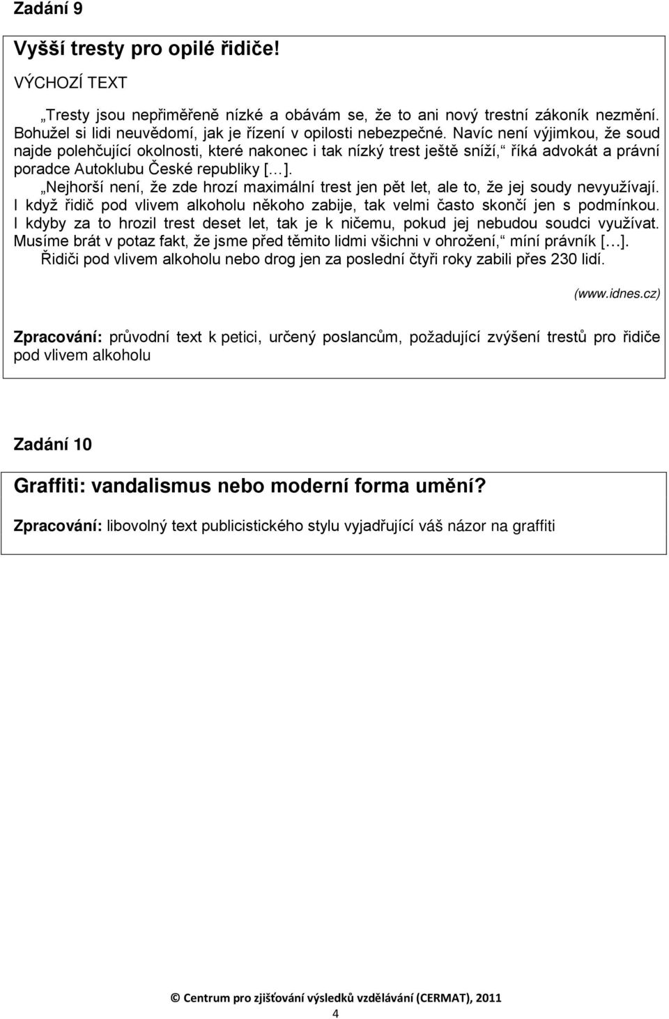 Nejhorší není, že zde hrozí maximální trest jen pět let, ale to, že jej soudy nevyužívají. I když řidič pod vlivem alkoholu někoho zabije, tak velmi často skončí jen s podmínkou.