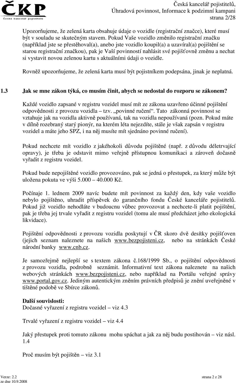 své pojišťovně změnu a nechat si vystavit novou zelenou kartu s aktuálními údaji o vozidle. Rovněž upozorňujeme, že zelená karta musí být pojistníkem podepsána, jinak je neplatná. 1.