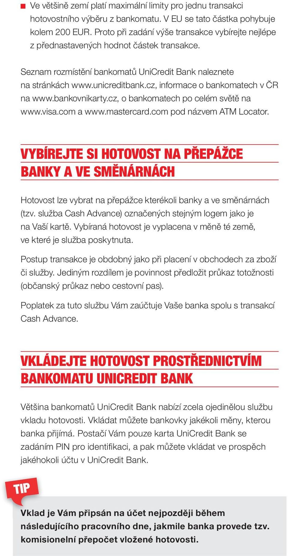 cz, informace o bankomatech v ČR na www.bankovnikarty.cz, o bankomatech po celém světě na www.visa.com a www.mastercard.com pod názvem ATM Locator.