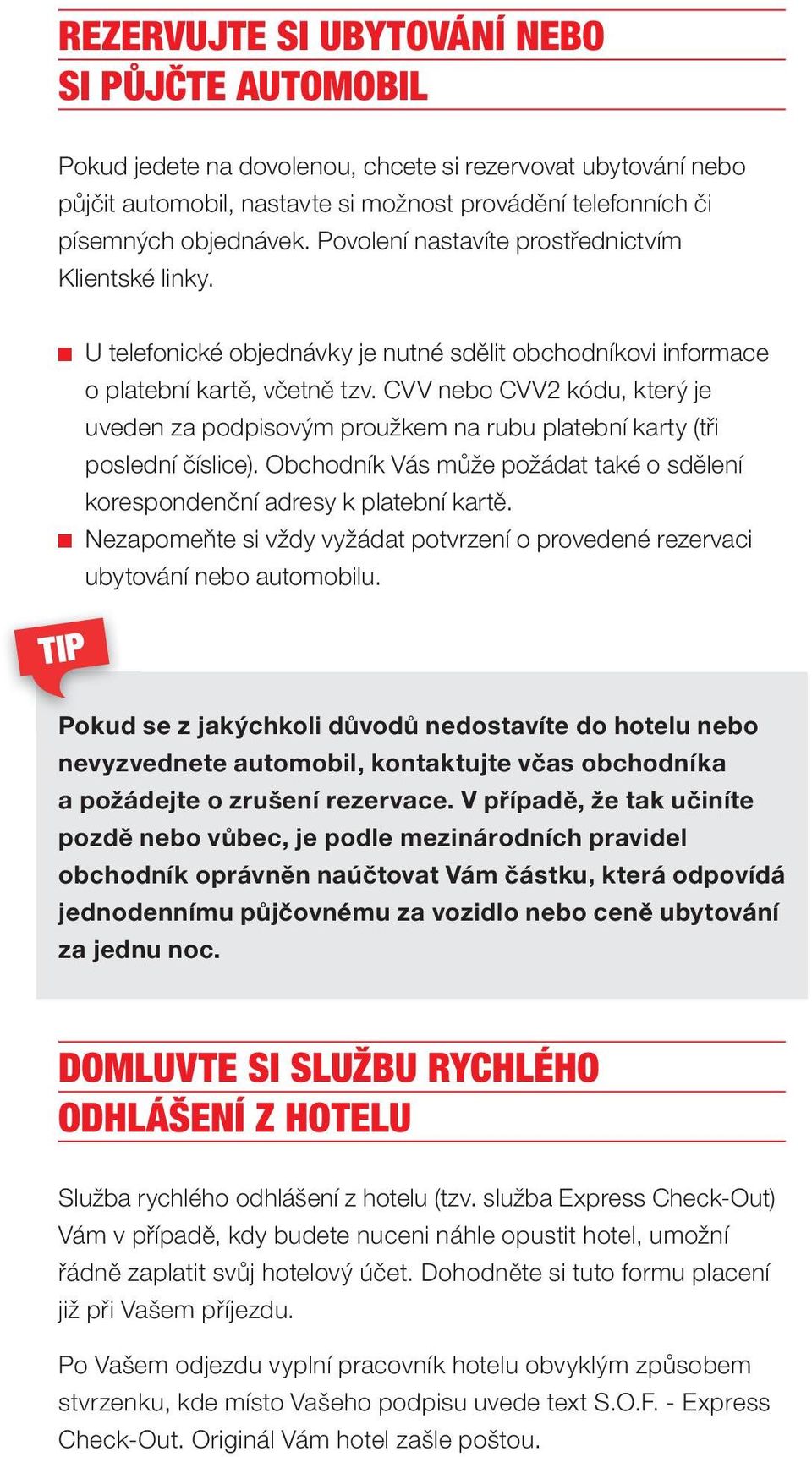 CVV nebo CVV2 kódu, který je uveden za podpisovým proužkem na rubu platební karty (tři poslední číslice). Obchodník Vás může požádat také o sdělení korespondenční adresy k platební kartě.