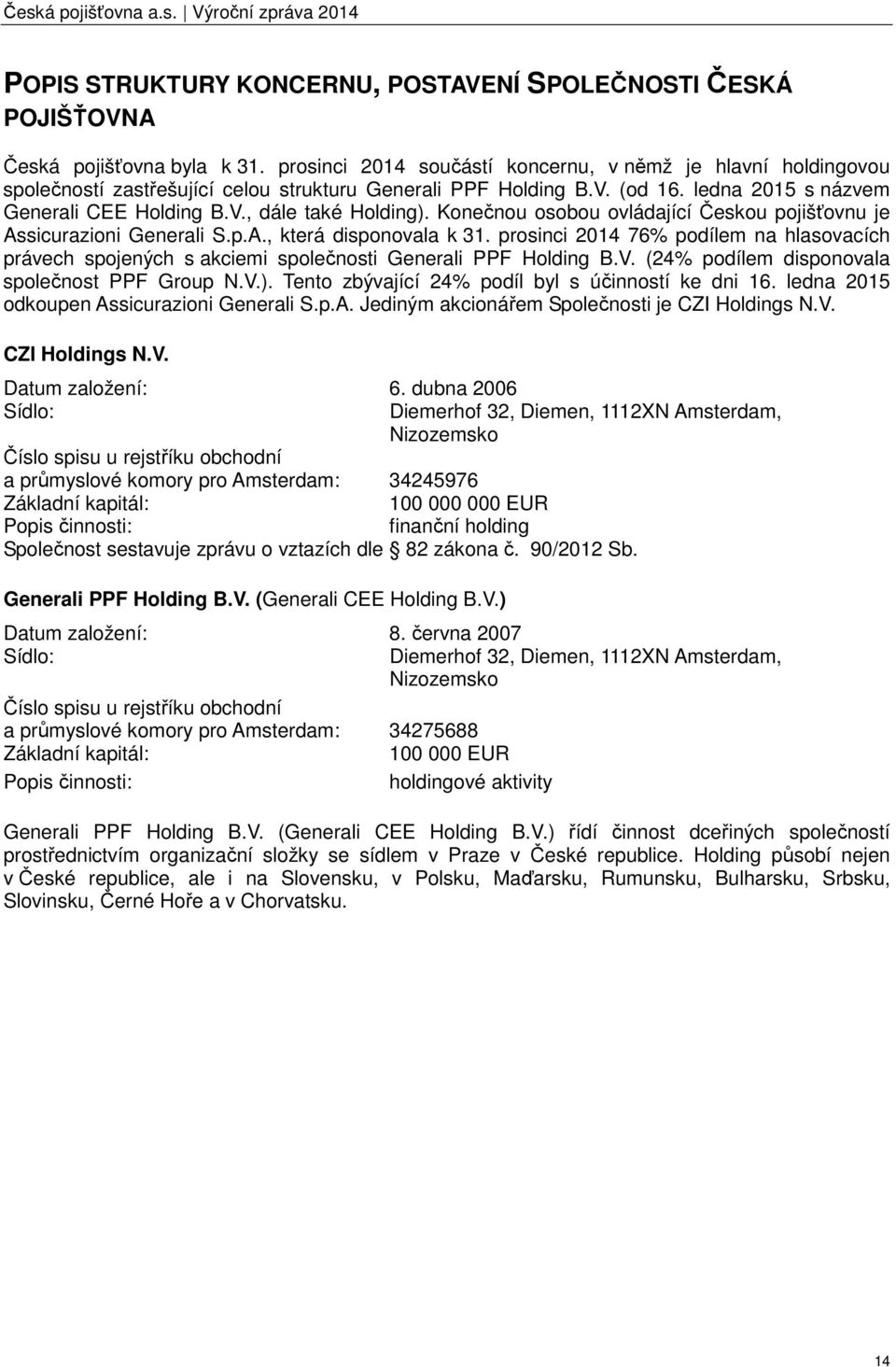 Konečnou osobou ovládající Českou pojišťovnu je Assicurazioni Generali S.p.A., která disponovala k 31.