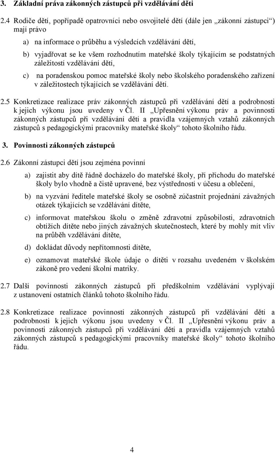 školy týkajícím se podstatných záležitostí vzdělávání dětí, c) na poradenskou pomoc mateřské školy nebo školského poradenského zařízení v záležitostech týkajících se vzdělávání dětí. 2.