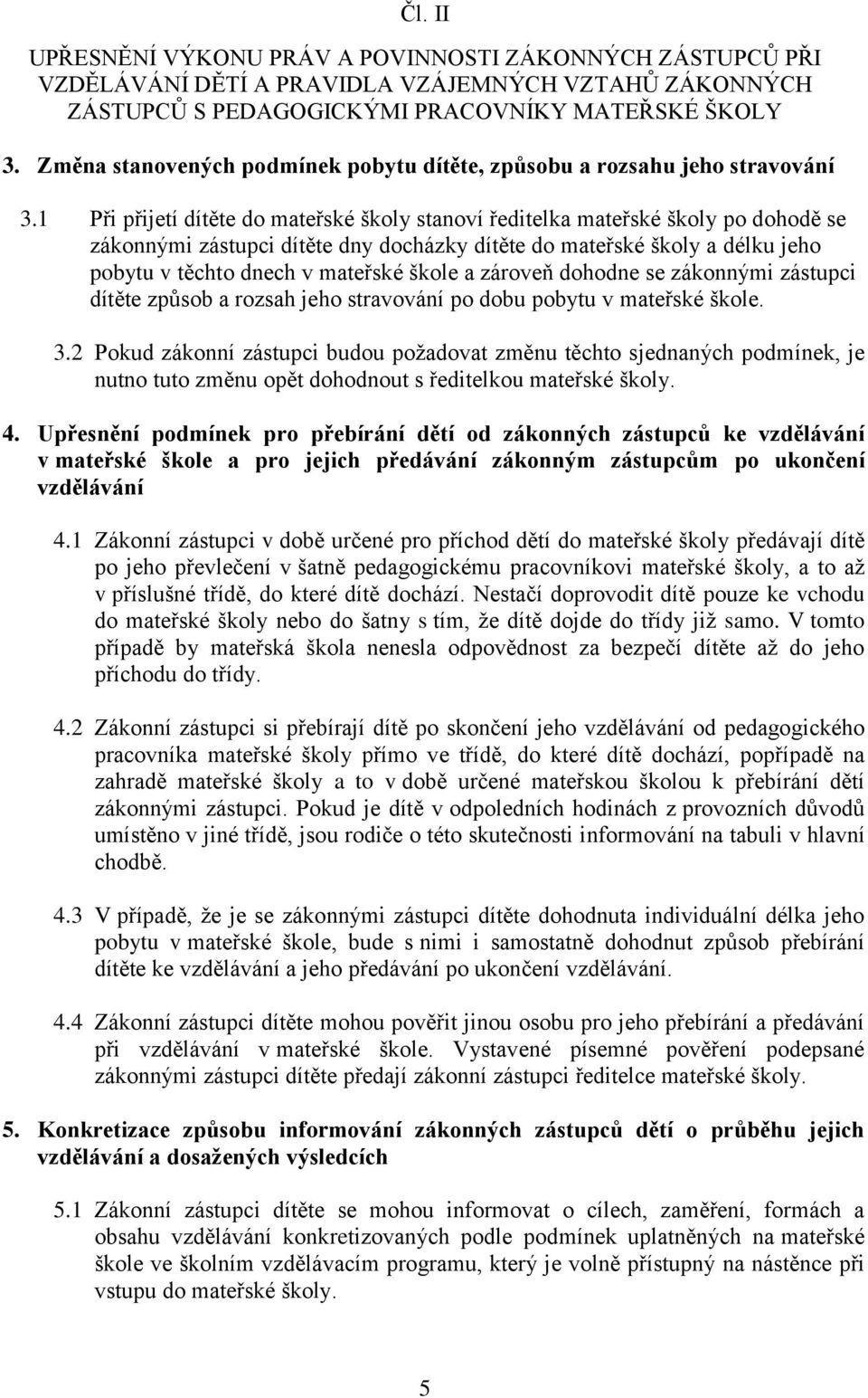 1 Při přijetí dítěte do mateřské školy stanoví ředitelka mateřské školy po dohodě se zákonnými zástupci dítěte dny docházky dítěte do mateřské školy a délku jeho pobytu v těchto dnech v mateřské